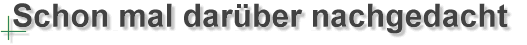 Schon mal dar&uuml;ber nachgedacht?